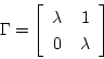 \begin{displaymath}\Gamma=
\left \lbrack
\begin{array}{cc}
\lambda & 1 \\
0 & \lambda \\
\end{array}
\right \rbrack
\end{displaymath}