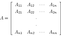 \begin{displaymath}A= \left \lbrack
\begin{array}{cccc}
A_{11} & A_{12} & \c...
...& A_{n2} & \cdots & A_{nn} \\
\end{array}
\right \rbrack
\end{displaymath}