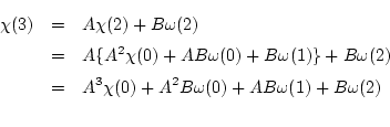 \begin{eqnarray*}
\chi(3) &=& A \chi(2) + B \omega(2) \\
&=& A \{ A^2 \chi(...
... A^3 \chi(0) + A^2 B \omega(0) + AB \omega(1) + B \omega(2) \\
\end{eqnarray*}