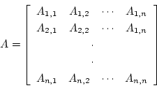 \begin{displaymath}A= \left \lbrack
\begin{array}{cccc}
A_{1,1} & A_{1,2} & ...
... A_{n,2} & \cdots & A_{n,n} \\
\end{array}
\right \rbrack \end{displaymath}