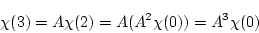 \begin{displaymath}\chi(3)=A \chi(2)=A(A^2 \chi(0))=A^3 \chi(0) \end{displaymath}