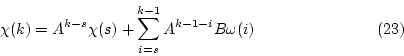 \begin{displaymath}
% latex2html id marker 2185
\chi(k) = A^{k-s} \chi(s) + \sum_{i=s}^{k-1} A^{k-1-i} B \omega(i)
\eqno{(\ref{eqn:rsn52})} \end{displaymath}