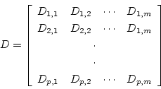 \begin{displaymath}D= \left \lbrack
\begin{array}{cccc}
D_{1,1} & D_{1,2} & ...
... D_{p,2} & \cdots & D_{p,m} \\
\end{array}
\right \rbrack \end{displaymath}