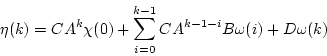 \begin{displaymath}\eta(k) = C A^k \chi(0) + \sum_{i=0}^{k-1} C A^{k-1-i} B \omega(i)
+ D \omega (k) \end{displaymath}