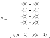 \begin{displaymath}P= \left \lbrack
\begin{array}{c}
\eta(0)-\rho(0) \\
\...
...s \\
\eta(n-1)-\rho(n-1) \\
\end{array}
\right \rbrack \end{displaymath}