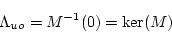 \begin{displaymath}\Lambda_{uo} = M^{-1}(0)= \ker (M) \end{displaymath}