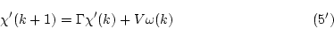 \begin{displaymath}
% latex2html id marker 2947
\chi'(k+1) = \Gamma \chi' (k) + V \omega(k) \eqno{(\ref{eqn:rsn21}')} \end{displaymath}