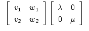 $\displaystyle \begin{array}{cc}
\left \lbrack
\begin{array}{cc}
v_1 & w_1 \\
v...
...in{array}{cc}
\lambda & 0 \\
0 & \mu \\
\end{array}\right \rbrack
\end{array}$