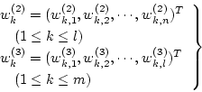 \begin{displaymath}\left.
\begin{array}{l}
w_k^{(2)}
= (w_{k,1}^{(2)},w_{k,2}...
...k,l}^{(3)})^T \\
\quad (1 \le k \le m)
\end{array} \right\}
\end{displaymath}