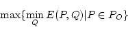 \begin{displaymath}\max \{ \min_Q E(P,Q) \vert P \in P_O\}\end{displaymath}