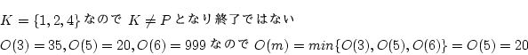 \begin{eqnarray*}
&&K=\{1,2,4\}ʤΤK \ne PȤʤ꽪λǤϤʤ\\
&&O(3)=35,O(5)=20,O(6)=999ʤΤ
O(m)=min\{O(3),O(5),O(6)\}
=O(5)
=20
\end{eqnarray*}