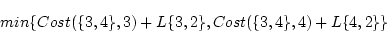 \begin{displaymath}min\{Cost(\{3,4\},3)+L\{3,2\},Cost(\{3,4\},4)+L\{4,2\}\}\end{displaymath}