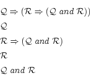 \begin{eqnarray*}
&&{\cal Q} \Rightarrow ({\cal R} \Rightarrow ({\cal Q} ~and~ ...
... ~and~ {\cal R}) \\
&&{\cal R} \\
&&{\cal Q} ~and~ {\cal R}
\end{eqnarray*}