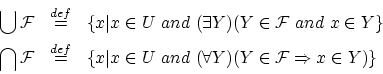\begin{eqnarray*}
\bigcup {\cal F} & \stackrel{def}{=} & \{ x\vert x \in U
\ ...
...n U
\ and \ (\forall Y)(Y \in {\cal F} \Rightarrow x \in Y)\}
\end{eqnarray*}