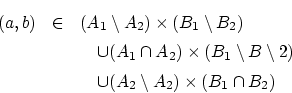 \begin{eqnarray*}
(a,b)&\in&(A_1 \setminus A_2)\times (B_1 \setminus B_2)\\
&...
...inus 2)\\
& &\quad\cup(A_2 \setminus A_2)\times (B_1\cap B_2)
\end{eqnarray*}