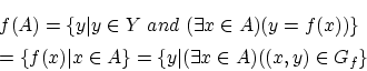 \begin{eqnarray*}
&&f(A)=\{ y\vert y\in Y~and~(\exists x\in A)(y=f(x))\} \\
&...
... f(x)\vert x\in A\} =\{ y\vert(\exists x\in A)((x,y)\in G_f \}
\end{eqnarray*}