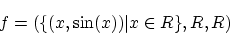 \begin{displaymath}f=(\{ (x,\sin (x)) \vert x \in R\} ,R,R)\end{displaymath}