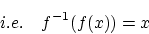 \begin{displaymath}i.e.\quad f^{-1}(f(x))=x\end{displaymath}