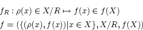 \begin{eqnarray*}
&&f_{R}:\rho (x) \in X /R \mapsto f(x) \in f(X) \\
&&f = (\{ (\rho (x),f(x))\vert x \in X\} ,X /R,f(X))
\end{eqnarray*}