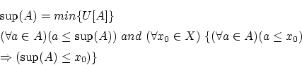 \begin{eqnarray*}
&&\sup (A)=min\{ U[A]\}\\
&& (\forall a \in A)(a \le \sup (...
... a \in A)(a \le x_0 ) \\
&&\Rightarrow (\sup (A) \le x_0 )\}
\end{eqnarray*}
