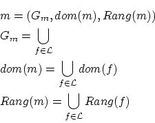 \begin{eqnarray*}
&&m=(G_m,dom(m),Rang(m)) \\
&&G_m=\bigcup_{f \in {\cal L}} ...
... {\cal L}}dom(f) \\
&&Rang(m)=\bigcup_{f \in {\cal L}}Rang(f)
\end{eqnarray*}
