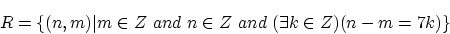 \begin{displaymath}R = \{ (n,m)\vert m \in Z ~and~n \in Z ~and~(\exists k \in Z)(n - m = 7k)\}\end{displaymath}