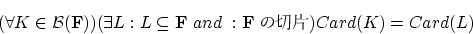 \begin{displaymath}
(\forall K \in {\cal B}({\bf F}))(\exists L:L \subseteq {\bf F}~and~:{\bf F} )Card(K)=Card(L)
\end{displaymath}