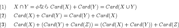 \begin{eqnarray*}
&&(1)X \cap Y= \phi ʤCard(X) + Card(Y)=Card(X \cup Y) \\...
...3)Card(X) + (Card(Y) + Card(Z))=(Card(X) + Card(Y)) + Card(Z)
\end{eqnarray*}