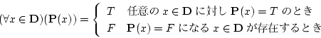 \begin{displaymath}
(\forall x \in {\bf D})({\bf P}(x) )
= \left\{
\begin...
...F ˤʤ x \in {\bf D} ¸ߤȤ
\end{array}
\right.
\end{displaymath}