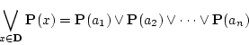 \begin{displaymath}
\bigvee_{x \in {\bf D}} {\bf P}(x)={\bf P}(a_1) \lor {\bf P}(a_2) \lor
\cdots \lor {\bf P}(a_n)
\end{displaymath}
