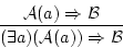 \begin{displaymath}
\frac{{\cal A}(a) \Rightarrow {\cal B}}{(\exists a)({\cal A}(a))
\Rightarrow {\cal B}}
\end{displaymath}