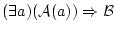 $(\exists a)({\cal A}(a))
\Rightarrow {\cal B}$