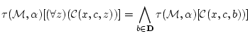 $\displaystyle \tau({\cal M},{\bf\alpha})[(\forall z)({\cal C}(x,c,z)) ]
=\bigwedge_{b \in {\bf D}}\tau({\cal M},{\bf\alpha})[{\cal C}(x,c,b))]$