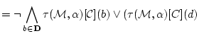 $\displaystyle =\lnot \bigwedge_{b \in {\bf D}} \tau({\cal M},{\bf\alpha})[{\cal C}](b)
\lor (\tau({\cal M},{\bf\alpha})[C](d)$
