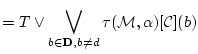 $\displaystyle =T
\lor \bigvee_{b \in {\bf D},b \neq d}\tau({\cal M},{\bf\alpha})[{\cal C}](b)$