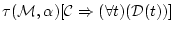 $\displaystyle \tau({\cal M},{\bf\alpha})[{\cal C} \Rightarrow
(\forall t)({\cal D}(t))]$