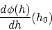 \begin{displaymath}
\frac{d \phi(h)}{dh}(h_0)
\end{displaymath}