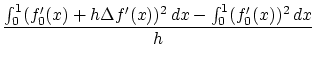 $\displaystyle \frac{ \int_0^1 (f_0'(x) + h \Delta f'(x))^2 \, dx - \int_0^1 (f_0'(x))^2 \,dx}{h}$