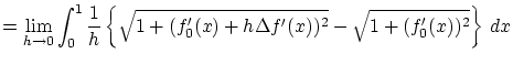 $\displaystyle = \lim_{h \to 0} \int_0^1 \frac{1}{h} \left\{\sqrt{1 + (f'_0(x) + h
\Delta f'(x))^2} - \sqrt{1 + (f'_0(x))^2} \right\} \,dx$