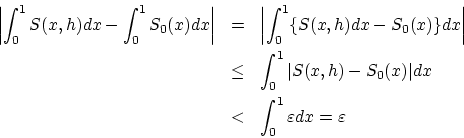 \begin{eqnarray*}
\left \vert \int_0^1 S(x,h) dx - \int_0^1 S_0(x) dx \right \v...
...S_0(x) \vert dx \\
& < & \int_0^1 \varepsilon dx = \varepsilon
\end{eqnarray*}