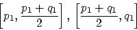 \begin{displaymath}\left[p_1, \frac{p_1 + q_1}{2}\right],
\, \left[\frac{p_1 + q_1}{2}, q_1\right]\end{displaymath}