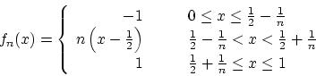 \begin{displaymath}f_n(x) = \left\{
\begin{array}{rl}
-1 &\qquad \mbox{$0\leq ...
...x{$\frac{1}{2}+\frac{1}{n} \leq x \leq 1$}
\end{array}\right. \end{displaymath}