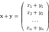 \begin{displaymath}
{\bf x}+{\bf y}=\left (
\begin{array}{c}
x_1+y_1\\
x_2+y_2\\
\dots\\
x_n +y_n
\end{array}\right )
\end{displaymath}