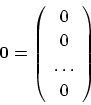 \begin{displaymath}
{\bf0}=\left (
\begin{array}{c}
0\\
0\\
\dots\\
0
\end{array}\right )
\end{displaymath}