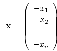 \begin{displaymath}
{\bf -x}=\left (
\begin{array}{c}
-x_1\\
-x_2\\
\dots\\
-x_n
\end{array}\right )
\end{displaymath}