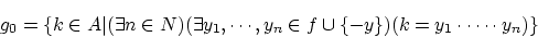 \begin{displaymath}g_0= \{ k \in A\vert( \exists n \in N)
(\exists y_1, \cdots, y_n \in f \cup \{-y \})
(k=y_1 \cdot \cdots \cdot y_n) \} \end{displaymath}