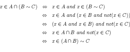 \begin{eqnarray*}
x \in A \cap (B \sim C)
&\Leftrightarrow& x \in A ~and~ x \...
...not(x \in C) \\
&\Leftrightarrow& x \in (A \cap B) \sim C \\
\end{eqnarray*}