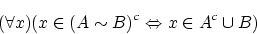 \begin{displaymath}(\forall x)(x \in (A \sim B)^c\Leftrightarrow x \in A^c\cup B)\end{displaymath}