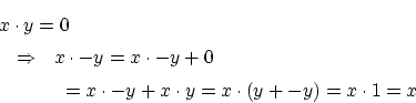 \begin{eqnarray*}
\lefteqn{x \cdot y=0} \\
& \Rightarrow & x \cdot -y=x \cdot...
...&& \mbox{ } =x \cdot -y+x \cdot y=x \cdot
(y+-y)=x \cdot 1=x
\end{eqnarray*}