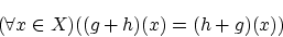 \begin{displaymath}(\forall x \in X)((g+h)(x)=(h+g)(x)) \end{displaymath}